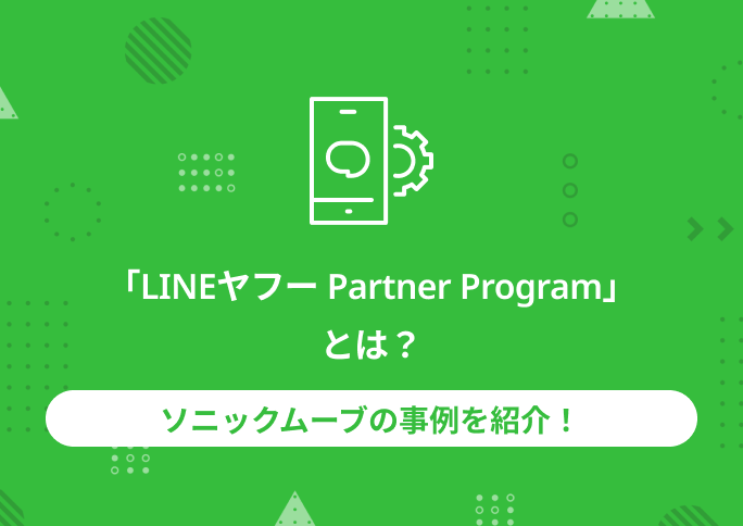 「LINEヤフー Partner Program」とは？ソニックムーブの事例を紹介！