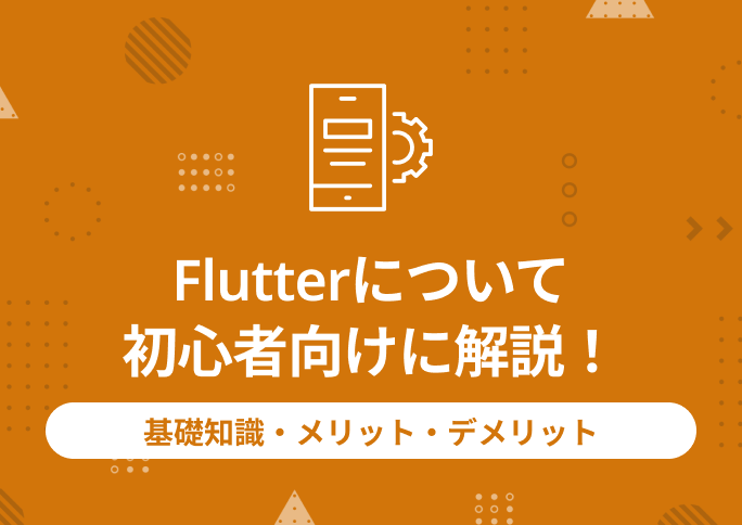 Flutterについて初心者向けに解説！基礎知識・メリット・デメリット