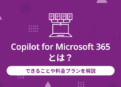 Copilot for Microsoft 365とは？できることや料金プランを解説