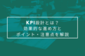 KPI設計とは？効果的な進め方とポイント・注意点を解説