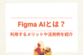 FigmaAIとは？利用するメリットや活用事例を紹介