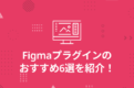 Figmaプラグインのおすすめ6選を紹介！