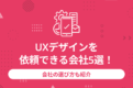 UXデザインを依頼できる会社5選！会社の選び方も紹介