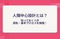 人間中心設計とは？知っておくべき原則・基本プロセスを解説