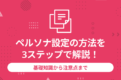 ペルソナ設定の方法を3ステップで解説